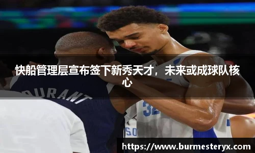 快船管理层宣布签下新秀天才，未来或成球队核心
