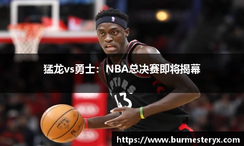 猛龙vs勇士：NBA总决赛即将揭幕