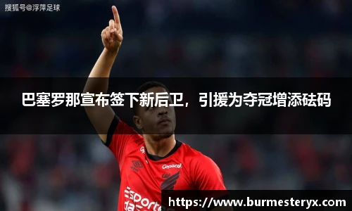 巴塞罗那宣布签下新后卫，引援为夺冠增添砝码