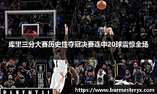 库里三分大赛历史性夺冠决赛连中20球震惊全场