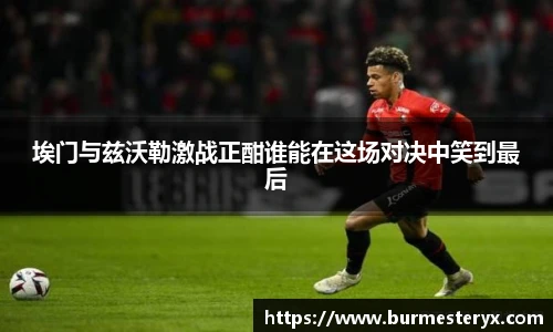 埃门与兹沃勒激战正酣谁能在这场对决中笑到最后